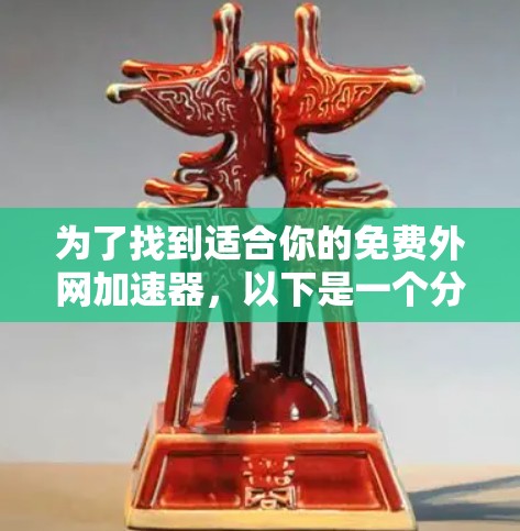 为了找到适合你的免费外网加速器,以下是一个分步指南,帮助你选择合适的工具 为了找到适合你的免费外网加速器,以下是一个分步指南,帮助你选择合适的工具