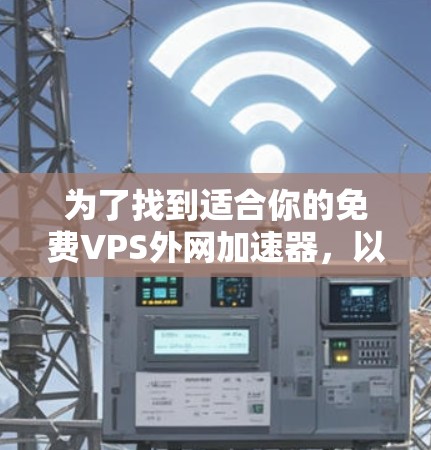 为了找到适合你的免费VPS外网加速器,以下是一些步骤和建议,帮助你更好地选择和使用 为了找到适合你的免费VPS外网加速器,以下是一些步骤和建议,帮助你更好地选择和使用