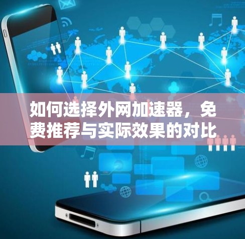 如何选择外网加速器,免费推荐与实际效果的对比分析 如何选择外网加速器,免费推荐与实际效果的对比分析