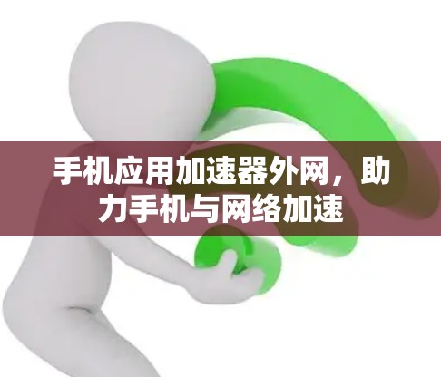 手机应用加速器外网,助力手机与网络加速 手机应用加速器外网,助力手机与网络加速