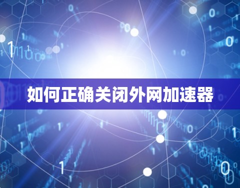 如何正确关闭外网加速器 如何正确关闭外网加速器