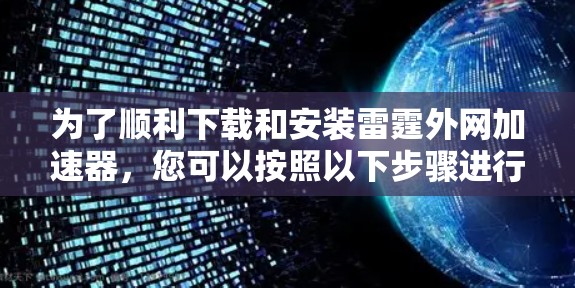 为了顺利下载和安装雷霆外网加速器,您可以按照以下步骤进行操作 为了顺利下载和安装雷霆外网加速器,您可以按照以下步骤进行操作