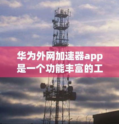 华为外网加速器app是一个功能丰富的工具,旨在帮助用户优化外网连接,减少网络延迟,并保护数据安全。以下是其主要功能和使用指南 华为外网加速器app是一个功能丰富的工具,旨在帮助用户优化外网连接,减少网络延迟,并保护数据安全。以下是其主要功能和使用指南