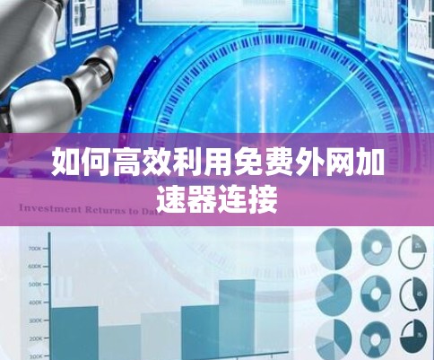 如何高效利用免费外网加速器连接 如何高效利用免费外网加速器连接
