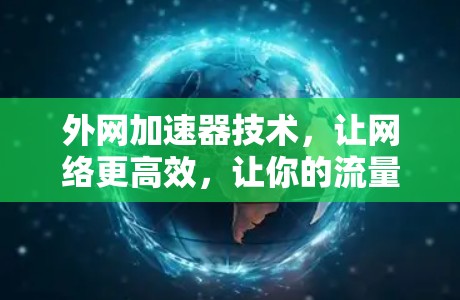 外网加速器技术,让网络更高效,让你的流量有更多来源 外网加速器技术,让网络更高效,让你的流量有更多来源