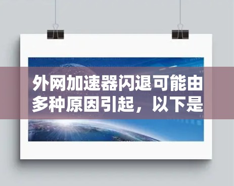 外网加速器闪退可能由多种原因引起,以下是一些常见原因及解决方法 外网加速器闪退可能由多种原因引起,以下是一些常见原因及解决方法