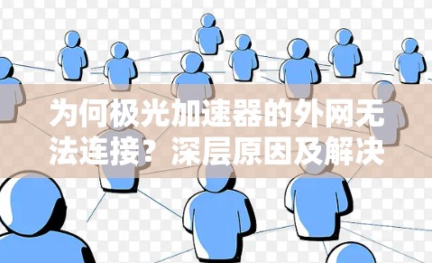 为何极光加速器的外网无法连接？深层原因及解决方案