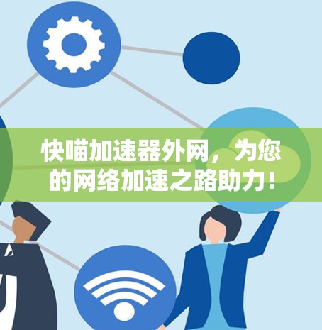 快喵加速器外网,为您的网络加速之路助力! 快喵加速器外网,为您的网络加速之路助力!