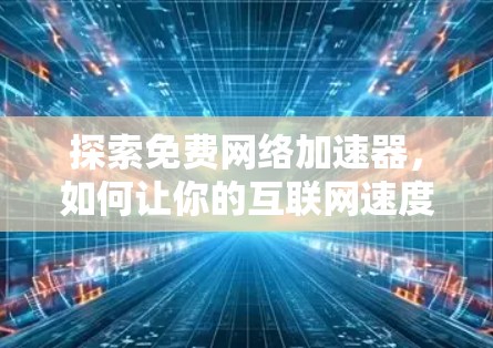 探索免费网络加速器,如何让你的互联网速度更轻松 探索免费网络加速器,如何让你的互联网速度更轻松