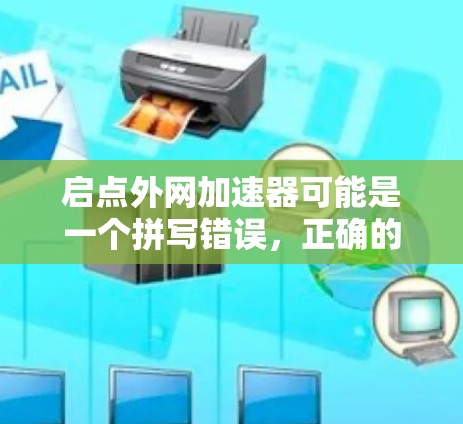 启点外网加速器可能是一个拼写错误，正确的应该是网络加速器或Net Accelerator。网络加速器是一种用于加速互联网连接以提高网络速度和稳定性工具。以下是一些常用的网络加速器