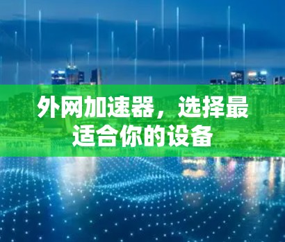 外网加速器,选择最适合你的设备 外网加速器,选择最适合你的设备