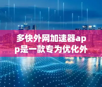 多快外网加速器app是一款专为优化外网连接而设计的工具，旨在提升网络速度和稳定性。以下是对多快外网加速器app的详细介绍