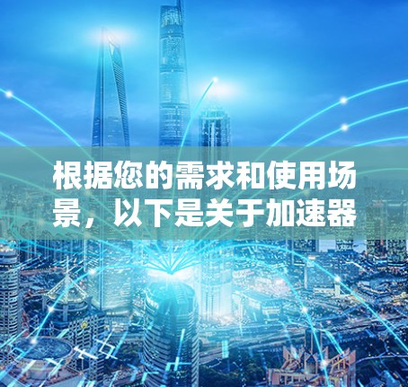 根据您的需求和使用场景,以下是关于加速器免费版的总结 根据您的需求和使用场景,以下是关于加速器免费版的总结