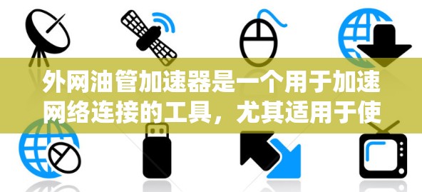 外网油管加速器是一个用于加速网络连接的工具，尤其适用于使用外部网卡的情况。由于已经免费，以下是一个详细且系统化的使用指南