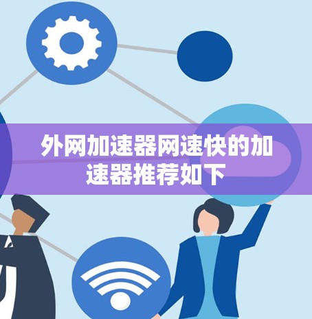 外网加速器网速快的加速器推荐如下