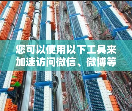您可以使用以下工具来加速访问微信、微博等外网平台