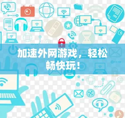 加速外网游戏,轻松畅快玩! 加速外网游戏,轻松畅快玩!