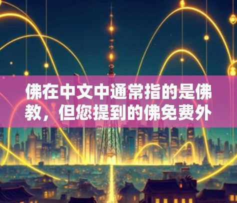 佛在中文中通常指的是佛教,但您提到的佛免费外网加速器可能指的是一个特定的工具或项目。如果您指的是一个免费的外网加速器,可以推荐以下几款 佛在中文中通常指的是佛教,但您提到的佛免费外网加速器可能指的是一个特定的工具或项目。如果您指的是一个免费的外网加速器,可以推荐以下几款