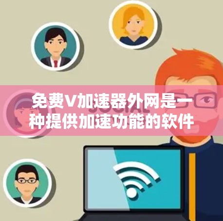 免费V加速器外网是一种提供加速功能的软件或工具,通常需要特定的软件包或付费使用。以下是对该问题的详细解答 免费V加速器外网是一种提供加速功能的软件或工具,通常需要特定的软件包或付费使用。以下是对该问题的详细解答