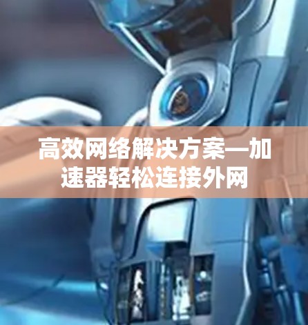 高效网络解决方案—加速器轻松连接外网 高效网络解决方案—加速器轻松连接外网