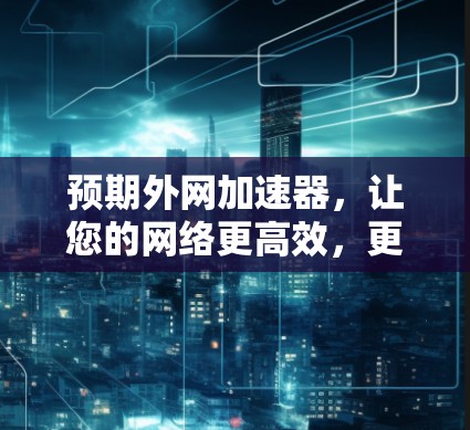 预期外网加速器,让您的网络更高效,更安全! 预期外网加速器,让您的网络更高效,更安全!