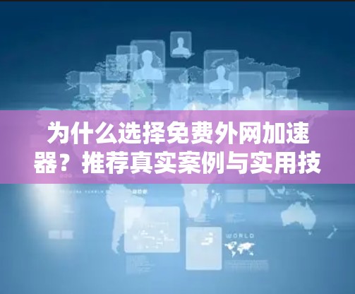 为什么选择免费外网加速器？推荐真实案例与实用技巧