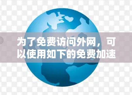 为了免费访问外网,可以使用如下的免费加速器工具 为了免费访问外网,可以使用如下的免费加速器工具