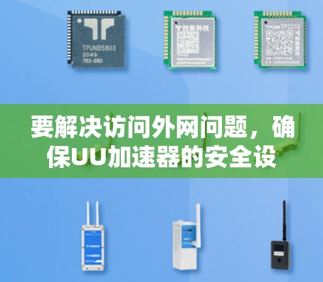 要解决访问外网问题,确保UU加速器的安全设置,您可以按照以下步骤操作 要解决访问外网问题,确保UU加速器的安全设置,您可以按照以下步骤操作