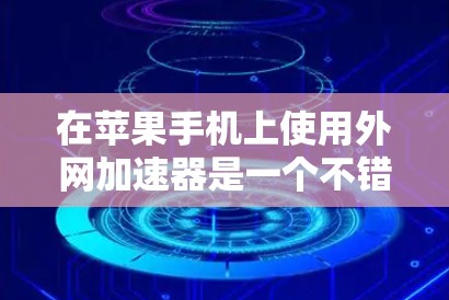 在苹果手机上使用外网加速器是一个不错的选择,可以提升网络连接速度,优化用户体验。以下是关于苹果的外网加速器的详细介绍 在苹果手机上使用外网加速器是一个不错的选择,可以提升网络连接速度,优化用户体验。以下是关于苹果的外网加速器的详细介绍