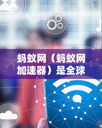 蚂蚁网(蚂蚁网加速器)是全球领先的网络加速平台,提供多种网络加速服务,帮助用户更快地连接到互联网。以下是关于蚂蚁网外网加速器的详细介绍 蚂蚁网(蚂蚁网加速器)是全球领先的网络加速平台,提供多种网络加速服务,帮助用户更快地连接到互联网。以下是关于蚂蚁网外网加速器的详细介绍