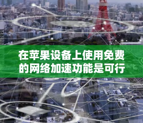在苹果设备上使用免费的网络加速功能是可行的,这通常被称为免费网络加速或免费网络加速器。以下是一些步骤,帮助您在苹果设备上设置一个免费的外网功能 在苹果设备上使用免费的网络加速功能是可行的,这通常被称为免费网络加速或免费网络加速器。以下是一些步骤,帮助您在苹果设备上设置一个免费的外网功能