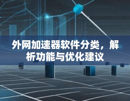 外网加速器软件分类,解析功能与优化建议 外网加速器软件分类,解析功能与优化建议