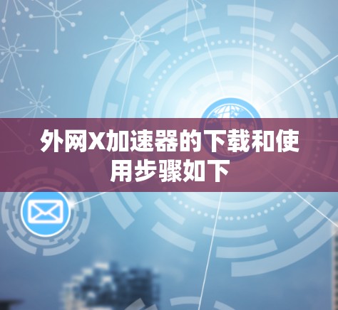 外网X加速器的下载和使用步骤如下 外网X加速器的下载和使用步骤如下