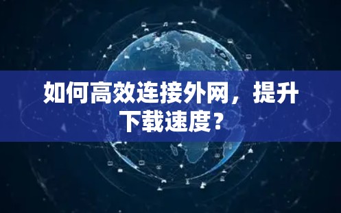如何高效连接外网，提升下载速度？