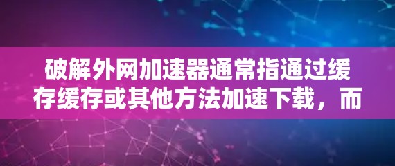 破解外网加速器通常指通过缓存缓存或其他方法加速下载,而非直接破解工具。以下是逐步的解决方案 破解外网加速器通常指通过缓存缓存或其他方法加速下载,而非直接破解工具。以下是逐步的解决方案