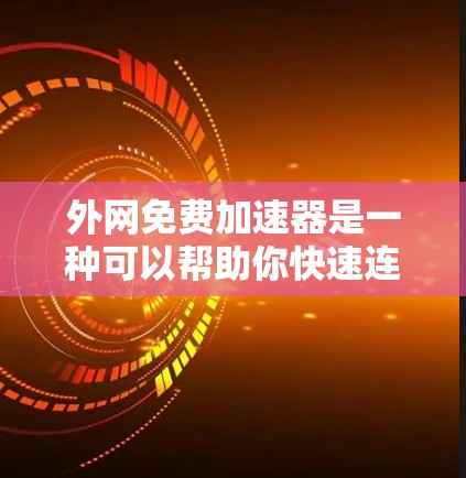 外网免费加速器是一种可以帮助你快速连接到多个外网网络的工具，通常允许你同时访问多个网络。以下是一些常见的免费外网加速器，它们可以为你提供快速连接和多端支持
