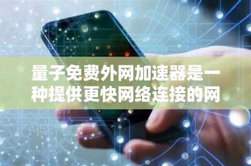 量子免费外网加速器是一种提供更快网络连接的网络服务或工具,通常基于量子计算原理,通过高速网络连接用户。以下是详细的分析和总结 量子免费外网加速器是一种提供更快网络连接的网络服务或工具,通常基于量子计算原理,通过高速网络连接用户。以下是详细的分析和总结