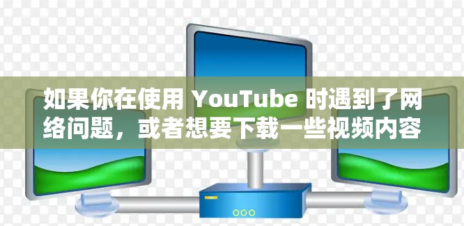 如果你在使用 YouTube 时遇到了网络问题,或者想要下载一些视频内容,我可以提供一些免费的解决方案或替代方案。以下是几个可能的建议 如果你在使用 YouTube 时遇到了网络问题,或者想要下载一些视频内容,我可以提供一些免费的解决方案或替代方案。以下是几个可能的建议