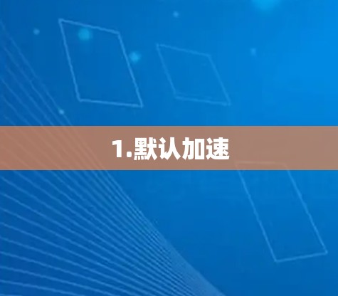 1.默认加速 1.默认加速