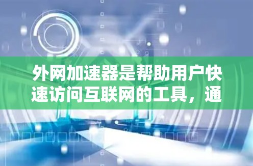 外网加速器是帮助用户快速访问互联网的工具，通常包括推荐的加速软件如优途。以下是关于外网加速器优途的详细介绍和推荐