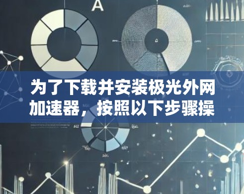 为了下载并安装极光外网加速器，按照以下步骤操作