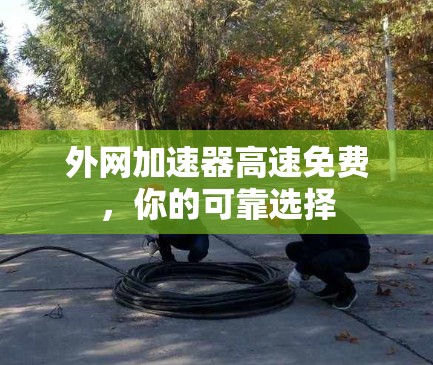 外网加速器高速免费,你的可靠选择 外网加速器高速免费,你的可靠选择