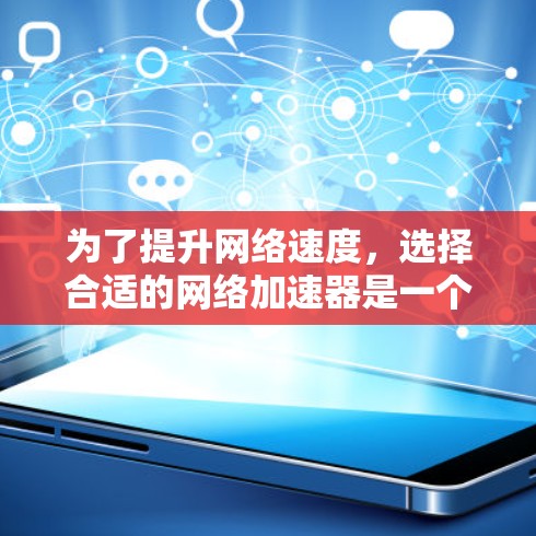 为了提升网络速度，选择合适的网络加速器是一个明智的决定。以下是一步步的建议