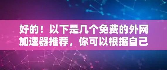 好的!以下是几个免费的外网加速器推荐,你可以根据自己的需求选择 好的!以下是几个免费的外网加速器推荐,你可以根据自己的需求选择