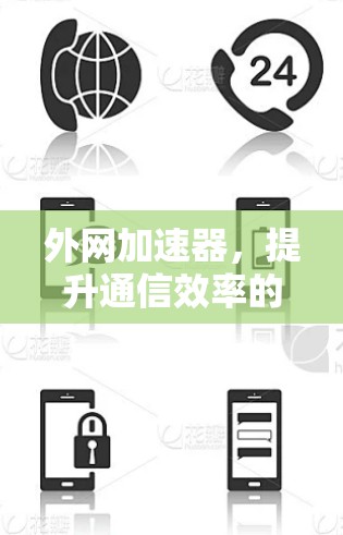 外网加速器,提升通信效率的智能解决方案 外网加速器,提升通信效率的智能解决方案