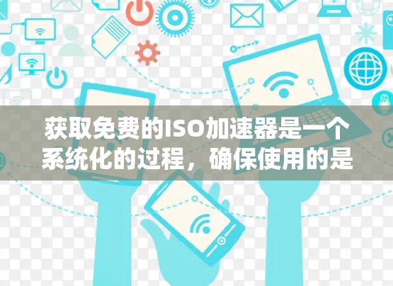 获取免费的ISO加速器是一个系统化的过程,确保使用的是安全、稳定的工具。以下是一个详细的步骤指南 获取免费的ISO加速器是一个系统化的过程,确保使用的是安全、稳定的工具。以下是一个详细的步骤指南