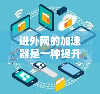 进外网的加速器是一种提升用户在进外网上传递数据速度的重要工具。以下是进外网加速器的详细介绍 进外网的加速器是一种提升用户在进外网上传递数据速度的重要工具。以下是进外网加速器的详细介绍