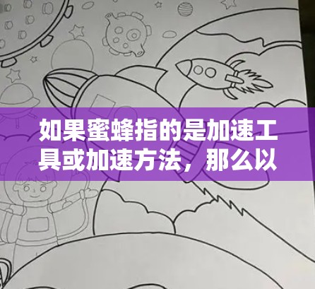 如果蜜蜂指的是加速工具或加速方法,那么以下是一些常见的免费加速工具和方法,可以帮助你优化网络连接 如果蜜蜂指的是加速工具或加速方法,那么以下是一些常见的免费加速工具和方法,可以帮助你优化网络连接