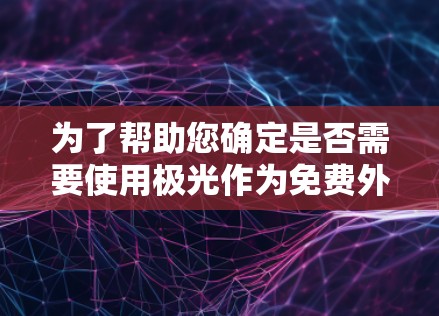 为了帮助您确定是否需要使用极光作为免费外网加速器,以下是对其进行全面的分析 为了帮助您确定是否需要使用极光作为免费外网加速器,以下是对其进行全面的分析
