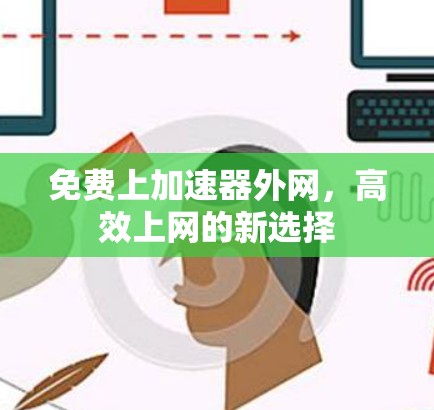 免费上加速器外网,高效上网的新选择 免费上加速器外网,高效上网的新选择